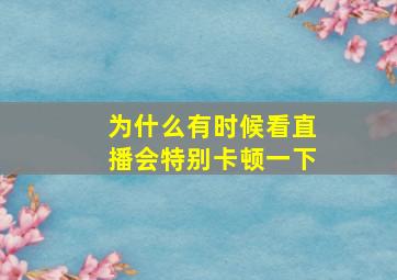 为什么有时候看直播会特别卡顿一下