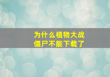 为什么植物大战僵尸不能下载了