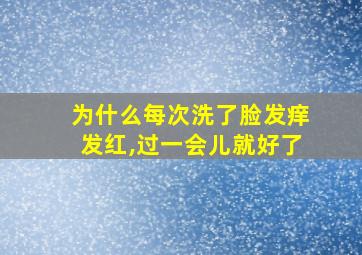 为什么每次洗了脸发痒发红,过一会儿就好了