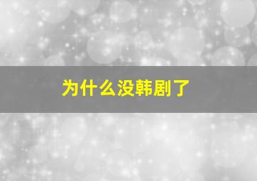 为什么没韩剧了