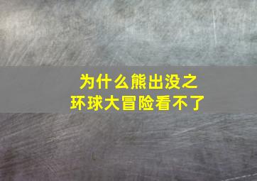 为什么熊出没之环球大冒险看不了