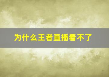 为什么王者直播看不了