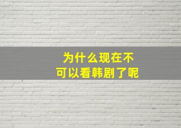 为什么现在不可以看韩剧了呢