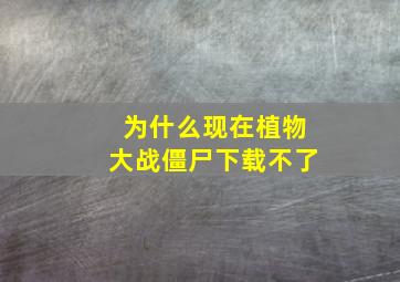 为什么现在植物大战僵尸下载不了