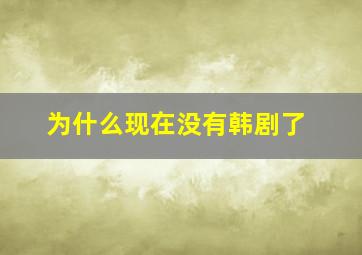 为什么现在没有韩剧了