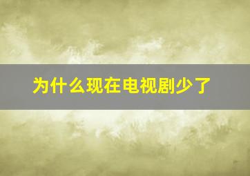 为什么现在电视剧少了