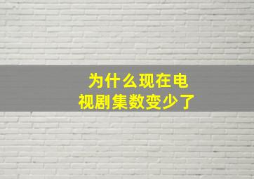 为什么现在电视剧集数变少了