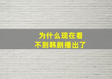 为什么现在看不到韩剧播出了