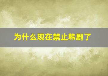 为什么现在禁止韩剧了