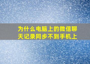 为什么电脑上的微信聊天记录同步不到手机上