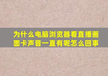 为什么电脑浏览器看直播画面卡声音一直有呢怎么回事