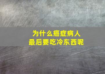 为什么癌症病人最后要吃冷东西呢