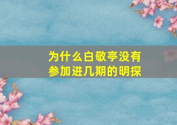 为什么白敬亭没有参加进几期的明探