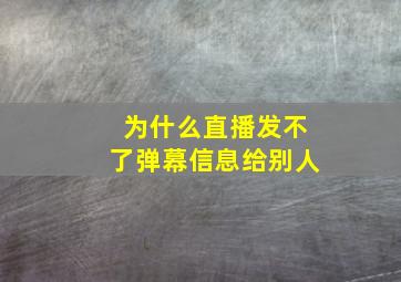 为什么直播发不了弹幕信息给别人