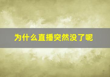 为什么直播突然没了呢