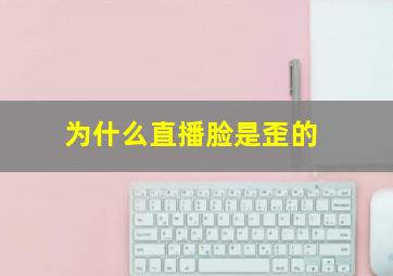 为什么直播脸是歪的