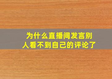 为什么直播间发言别人看不到自己的评论了