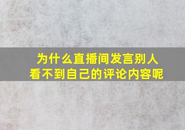 为什么直播间发言别人看不到自己的评论内容呢