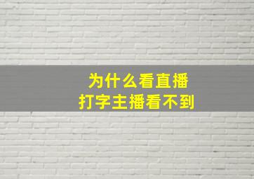 为什么看直播打字主播看不到