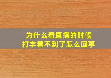 为什么看直播的时候打字看不到了怎么回事