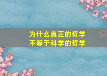 为什么真正的哲学不等于科学的哲学