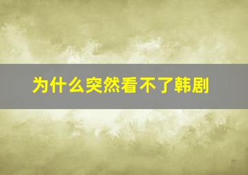 为什么突然看不了韩剧