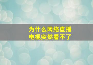 为什么网络直播电视突然看不了