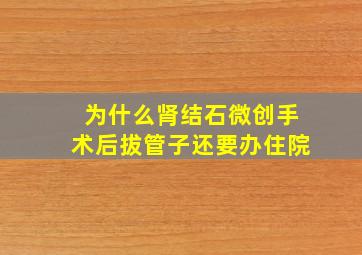 为什么肾结石微创手术后拔管子还要办住院