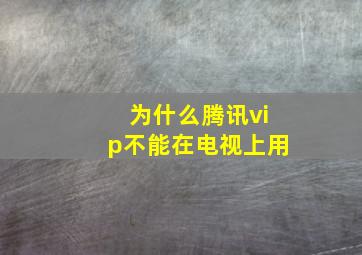 为什么腾讯vip不能在电视上用