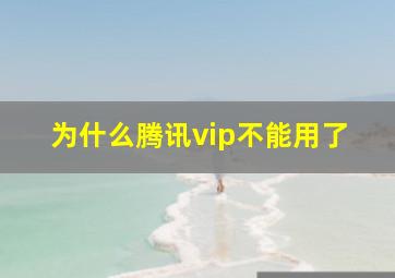 为什么腾讯vip不能用了