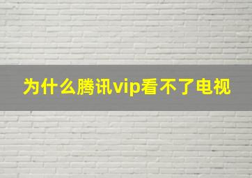 为什么腾讯vip看不了电视