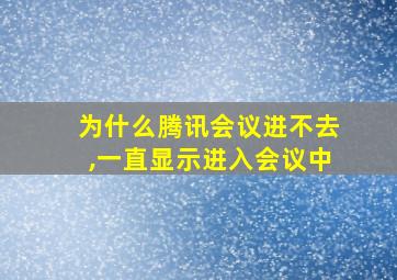 为什么腾讯会议进不去,一直显示进入会议中