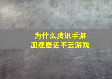 为什么腾讯手游加速器进不去游戏