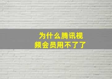 为什么腾讯视频会员用不了了