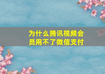 为什么腾讯视频会员用不了微信支付