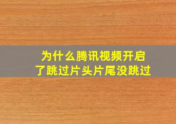 为什么腾讯视频开启了跳过片头片尾没跳过