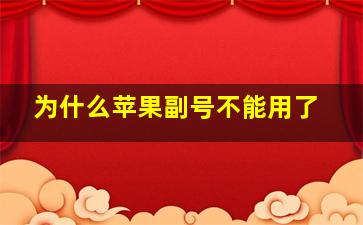 为什么苹果副号不能用了