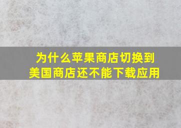 为什么苹果商店切换到美国商店还不能下载应用