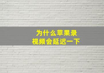 为什么苹果录视频会延迟一下