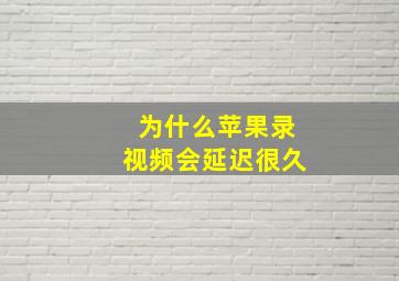 为什么苹果录视频会延迟很久