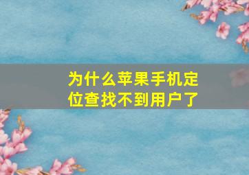 为什么苹果手机定位查找不到用户了