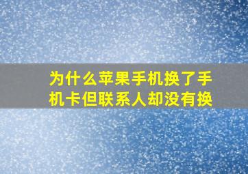 为什么苹果手机换了手机卡但联系人却没有换