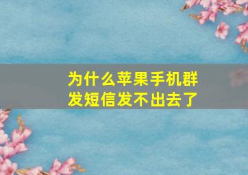 为什么苹果手机群发短信发不出去了