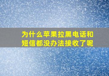 为什么苹果拉黑电话和短信都没办法接收了呢