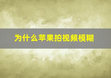 为什么苹果拍视频模糊