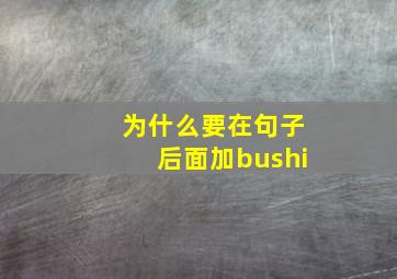 为什么要在句子后面加bushi