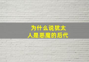 为什么说犹太人是恶魔的后代