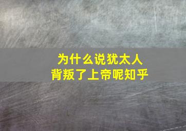 为什么说犹太人背叛了上帝呢知乎