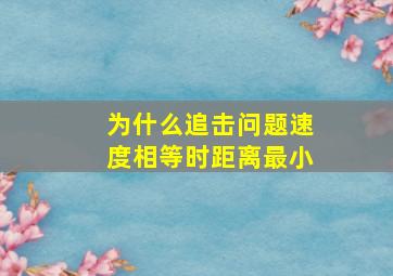 为什么追击问题速度相等时距离最小