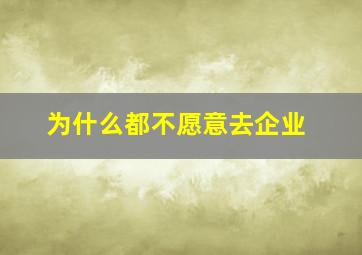 为什么都不愿意去企业